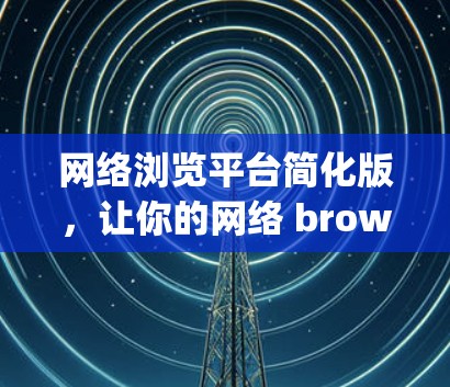 网络浏览平台简化版，让你的网络 browsing更高效