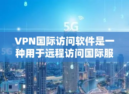 VPN国际访问软件是一种用于远程访问国际服务器的网络工具，通过使用国际互联网协议（如HTTPS）来加密数据，确保数据安全。以下是关于该软件的详细总结
