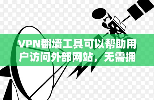 VPN翻墙工具可以帮助用户访问外部网站，无需拥有访问权。以下是一步步的指南，帮助你学习如何使用这些工具
