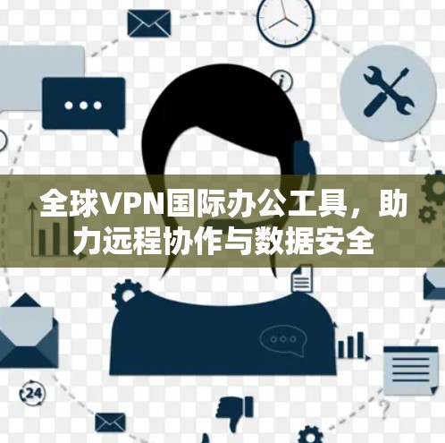 全球VPN国际办公工具，助力远程协作与数据安全