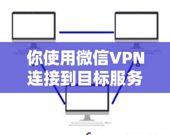 你使用微信VPN连接到目标服务器是一个简单且低成本的方法。以下是使用微信VPN连接服务器的步骤