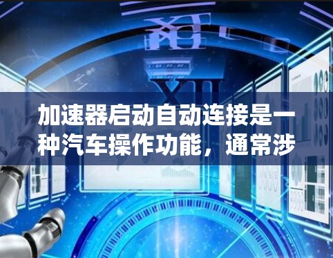 加速器启动自动连接是一种汽车操作功能，通常涉及车辆的自动控制系统，旨在简化加速操作。以下是关于该功能的详细信息
