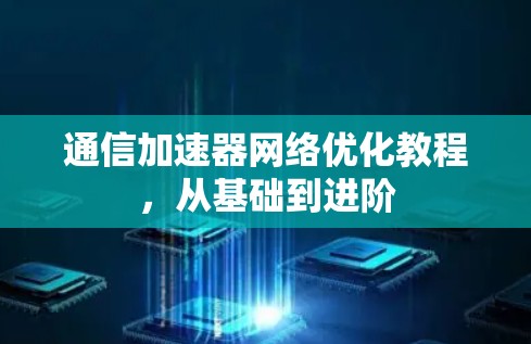 通信加速器网络优化教程，从基础到进阶