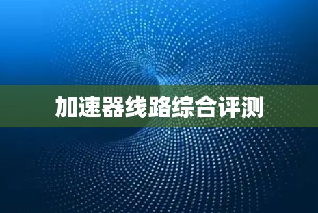 加速器线路综合评测