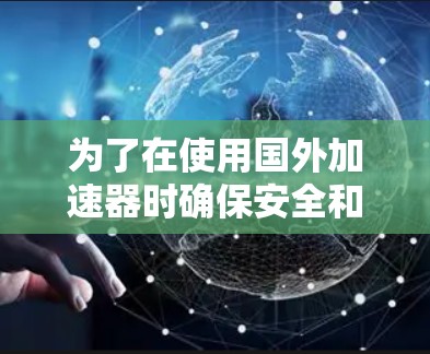 为了在使用国外加速器时确保安全和合规，以下是一个有条理的解决方案