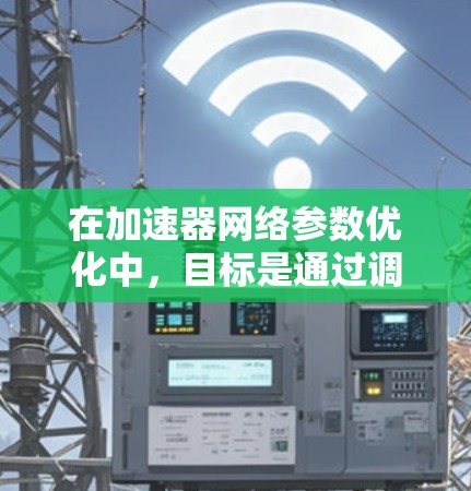 在加速器网络参数优化中，目标是通过调整模型参数以提高模型在特定硬件设备上的性能。以下是详细的优化步骤