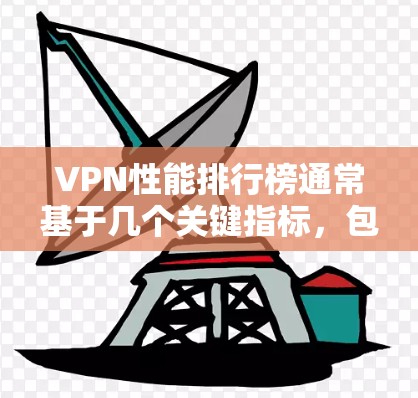VPN性能排行榜通常基于几个关键指标，包括速度、稳定性、安全性、用户数量、社区支持、技术特点等。以下是根据这些指标整理的性能排行榜