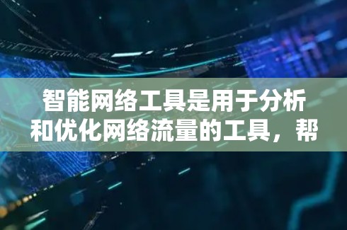 智能网络工具是用于分析和优化网络流量的工具，帮助提升网络性能。以下是对智能网络工具的详细介绍和建议