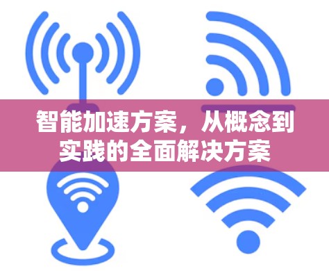 智能加速方案，从概念到实践的全面解决方案