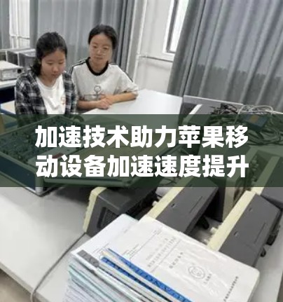 加速技术助力苹果移动设备加速速度提升