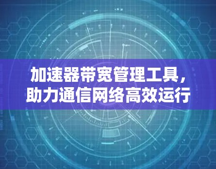 加速器带宽管理工具，助力通信网络高效运行