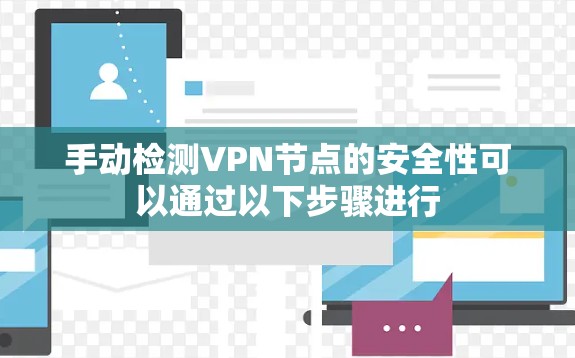 手动检测VPN节点的安全性可以通过以下步骤进行