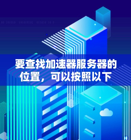要查找加速器服务器的位置，可以按照以下步骤进行