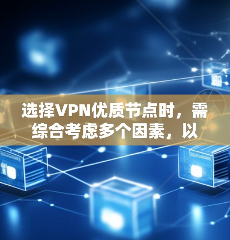 选择VPN优质节点时，需综合考虑多个因素，以确保安全、高效和舒适。以下是一步步的指南