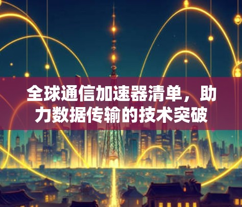 全球通信加速器清单，助力数据传输的技术突破