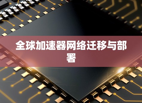 全球加速器网络迁移与部署