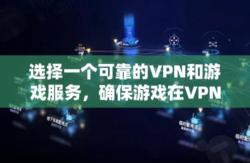 选择一个可靠的VPN和游戏服务，确保游戏在VPN环境下运行稳定是关键。以下是一些建议