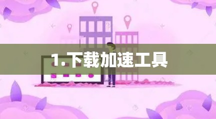 1.下载加速工具