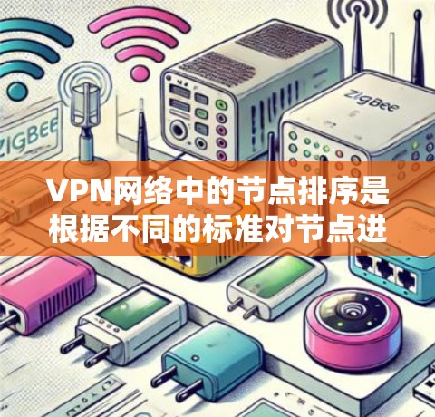 VPN网络中的节点排序是根据不同的标准对节点进行分类、排序或评估。以下是一些常见的VPN节点排序标准，您可以根据具体需求选择或扩展