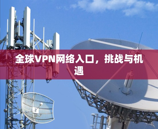 全球VPN网络入口，挑战与机遇