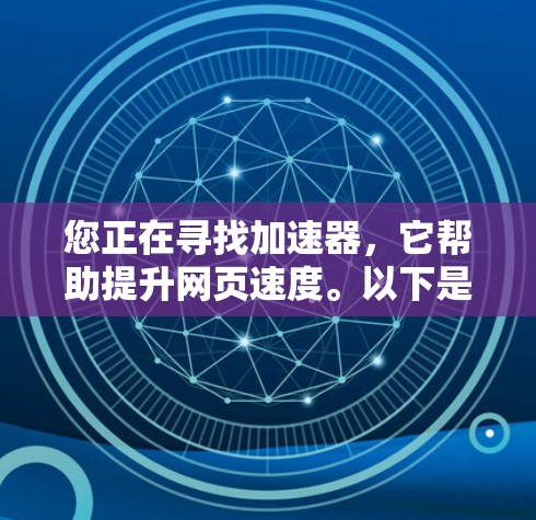 您正在寻找加速器，它帮助提升网页速度。以下是获取这些资料的步骤