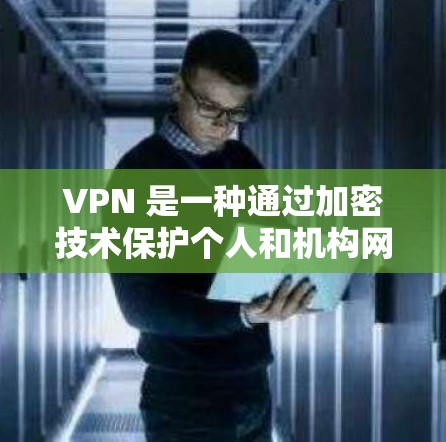 VPN 是一种通过加密技术保护个人和机构网络隐私的手段，广泛应用于多个领域。以下是关于VPN的详细总结