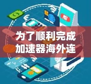 为了顺利完成加速器海外连接检测任务，以下是一个清晰、系统的步骤指南