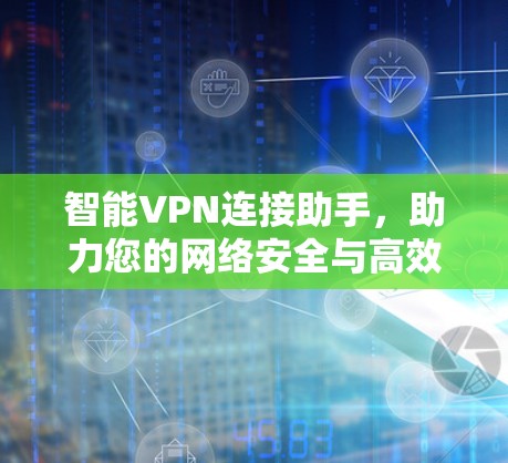 智能VPN连接助手，助力您的网络安全与高效使用