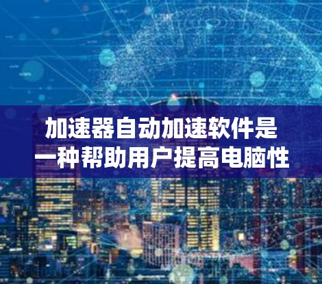 加速器自动加速软件是一种帮助用户提高电脑性能并管理任务、文件或网站访问的工具。这些软件通过自动识别任务类型并推荐适合的加速器，从而提升任务响应速度和系统效率。以下是对该工具的详细介绍