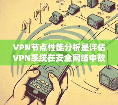 VPN节点性能分析是评估VPN系统在安全网络中数据传输效率和稳定性的重要指标。以下是对VPN节点性能的分析和优化建议