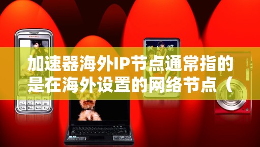 加速器海外IP节点通常指的是在海外设置的网络节点（IP节点）同时使用加速器来提升网络性能。以下是一些建议和步骤，帮助您配置和使用海外IP节点的加速器