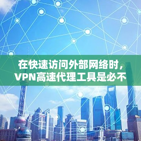 在快速访问外部网络时，VPN高速代理工具是必不可少的。以下是通过这些工具高效访问外部网络的步骤