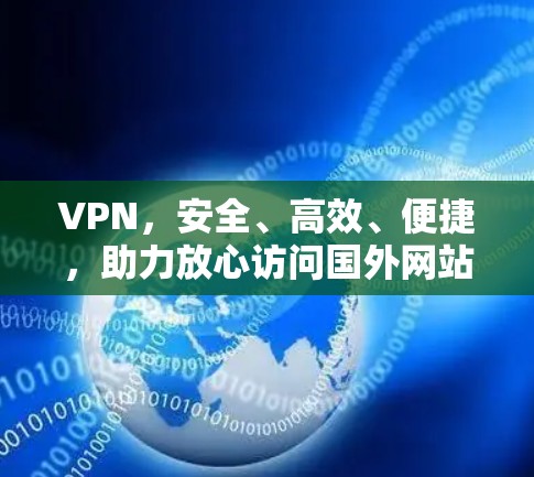 VPN，安全、高效、便捷，助力放心访问国外网站
