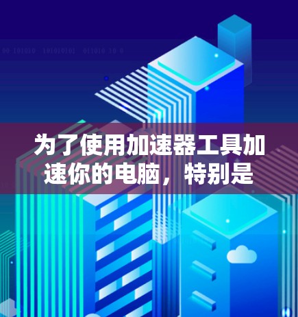 为了使用加速器工具加速你的电脑，特别是对游戏有帮助，可以按照以下步骤操作