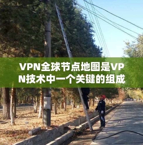VPN全球节点地图是VPN技术中一个关键的组成部分，它允许用户在支持多个设备或网络的VPN服务下，通过多种网络或设备连接到同一VPN服务器。以下是该地图的详细解析