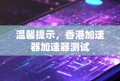 温馨提示，香港加速器加速器测试
