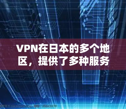 VPN在日本的多个地区，提供了多种服务和连接方式，包括国际网络和国外网站的访问。以下是一些主要的VPN服务区域和他们如何连接到其他国家的网络