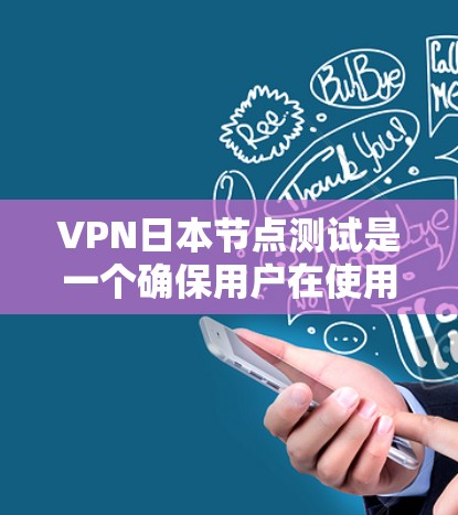 VPN日本节点测试是一个确保用户在使用日本网络环境时安全可靠的过程。以下是该过程的详细步骤和关键点