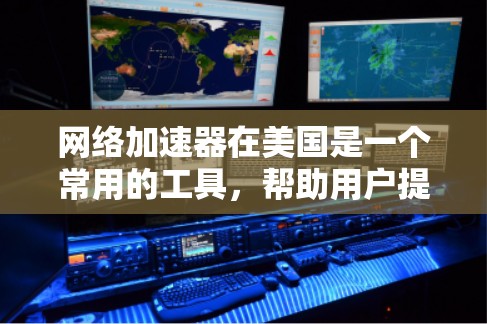 网络加速器在美国是一个常用的工具，帮助用户提升下载速度。以下是对美国网络加速器的详细分析和推荐