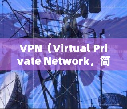 VPN（Virtual Private Network，简称为VPN）是一种技术手段，用于保护用户免受网络攻击，允许用户访问任何网络服务。在欧洲，VPN服务非常普遍，特别是在一些主要的国家和地区