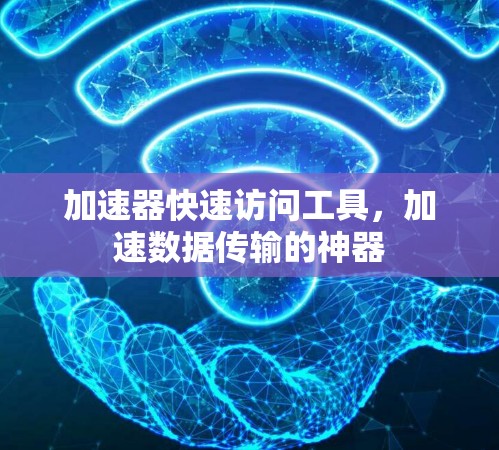 加速器快速访问工具，加速数据传输的神器