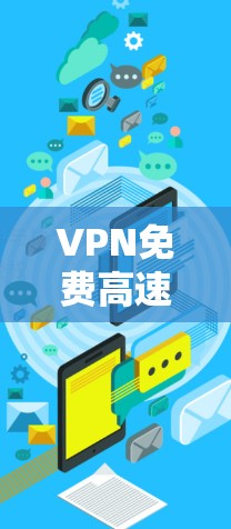 VPN免费高速代理是一种通过网络而不是物理渠道来传输信息的技术，旨在保护隐私和安全。以下是关于VPN免费高速代理的一些关键点