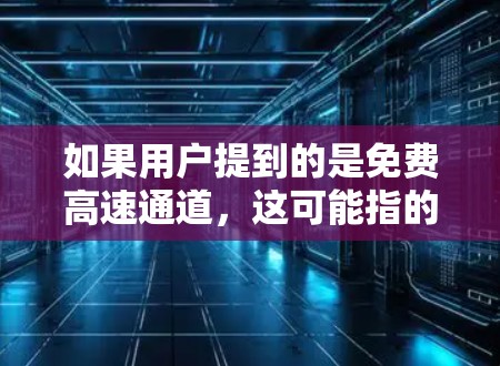 如果用户提到的是免费高速通道，这可能指的是提供免费VPN服务的网站或平台。以下是一些常见的免费VPN推荐