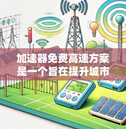 加速器免费高速方案是一个旨在提升城市交通效率的政策，旨在通过提供免费的高速交通，减轻对驾驶者和交通系统的负担。以下是对这一政策的详细分析和总结