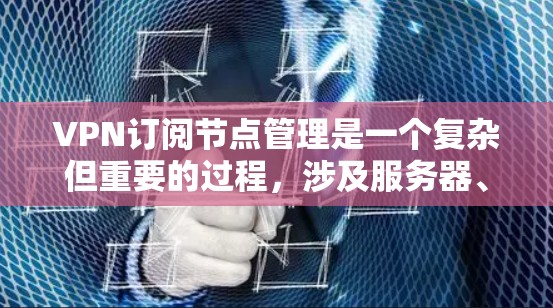 VPN订阅节点管理是一个复杂但重要的过程，涉及服务器、安全配置和保护措施。以下是一个清晰的步骤指南，帮助您理解和管理这些节点