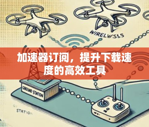 加速器订阅，提升下载速度的高效工具