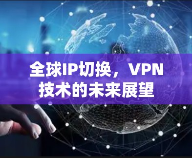 全球IP切换，VPN技术的未来展望