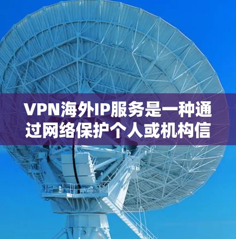 VPN海外IP服务是一种通过网络保护个人或机构信息不被 others 遭受的高级网络保护技术。以下是一步步的指南，帮助你理解和使用 VPN 网站