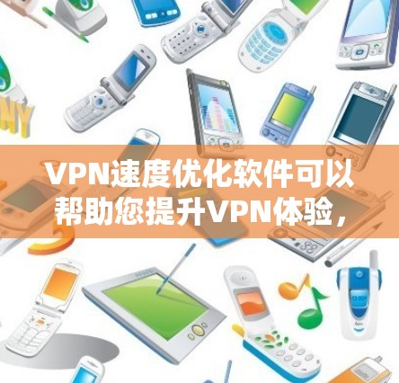 VPN速度优化软件可以帮助您提升VPN体验，以下是一些关键步骤和注意事项