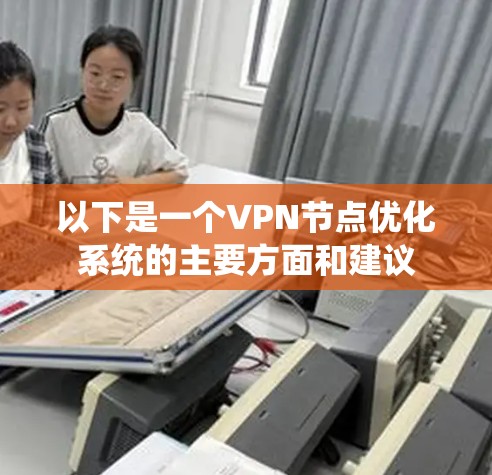 以下是一个VPN节点优化系统的主要方面和建议